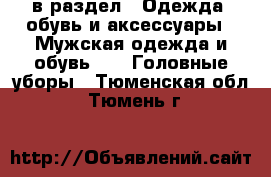  в раздел : Одежда, обувь и аксессуары » Мужская одежда и обувь »  » Головные уборы . Тюменская обл.,Тюмень г.